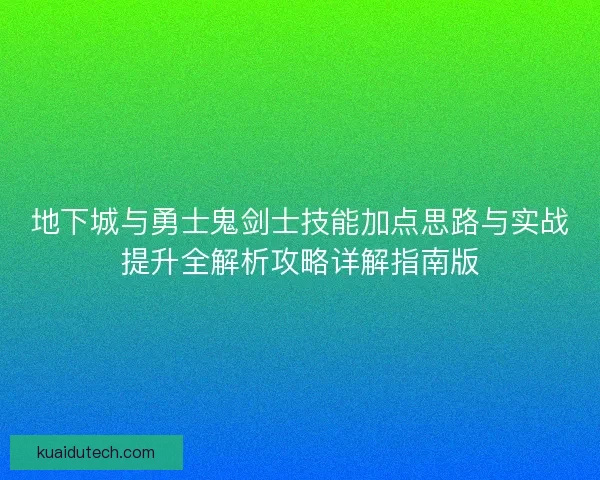 地下城与勇士鬼剑士技能加点思路与实战提升全解析攻略详解指南版