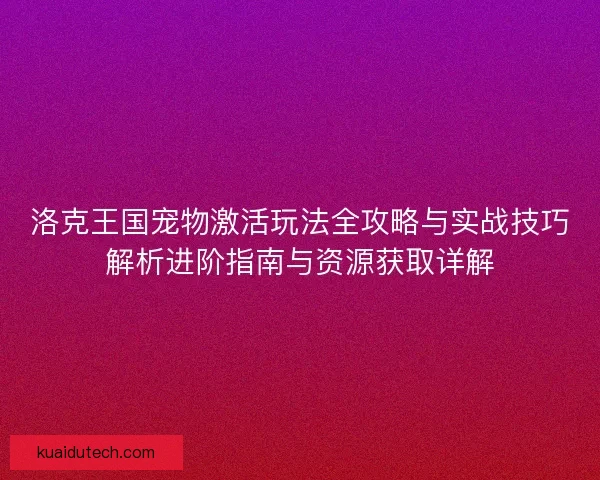 洛克王国宠物激活玩法全攻略与实战技巧解析进阶指南与资源获取详解