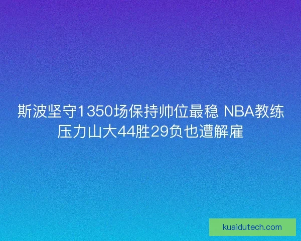斯波坚守1350场保持帅位最稳 NBA教练压力山大44胜29负也遭解雇