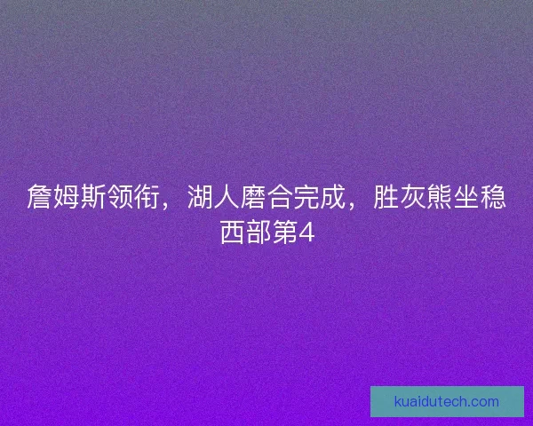 詹姆斯领衔，湖人磨合完成，胜灰熊坐稳西部第4